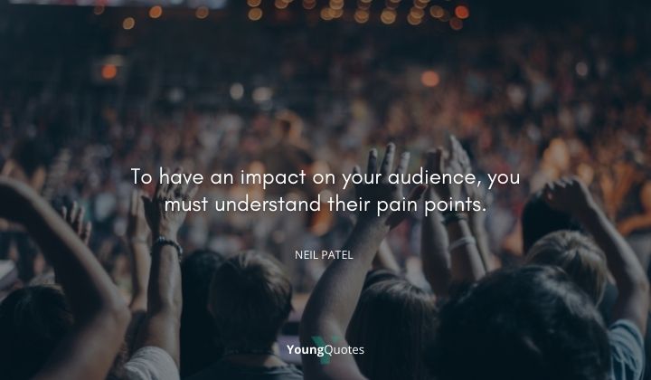 To have an impact on your audience, you must understand their pain points. — Neil Patel