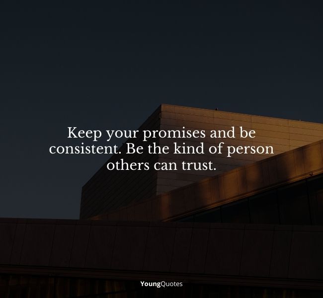 Keep your promises and be consistent. Be the kind of person others can trust. – Roy T. Bennett