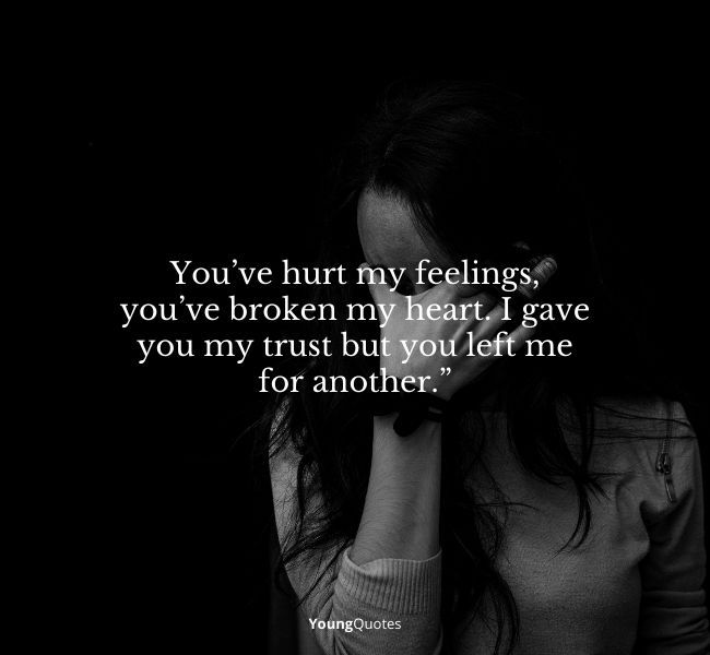 You’ve hurt my feelings, you’ve broken my heart. I gave you my trust but you left me for another.