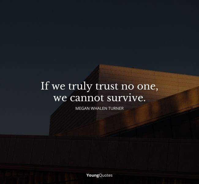 “If we truly trust no one, we cannot survive. — Megan Whalen Turner