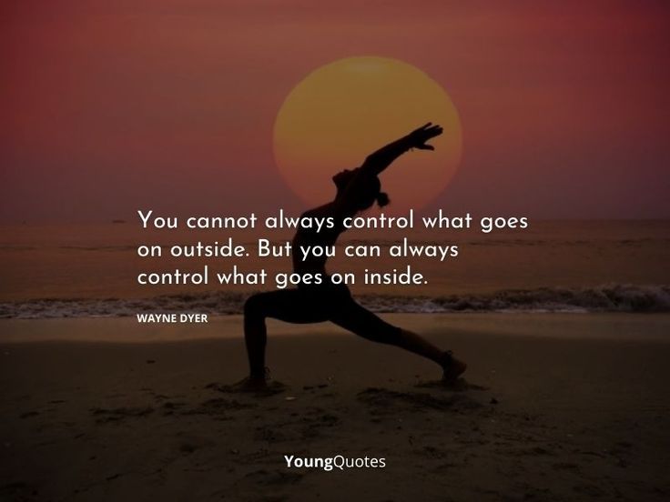 You cannot always control what goes on outside. But you can always control what goes on inside. – Wayne Dyer