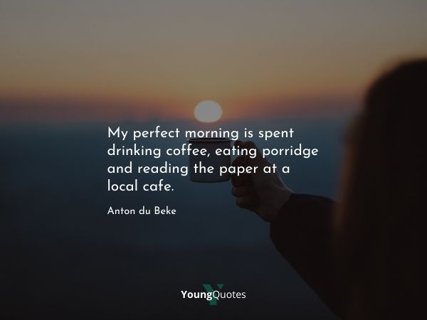 Funny Coffee Quotes For Coffee Lovers - My perfect morning is spent drinking coffee, eating porridge and reading the paper at a local cafe. – Anton du Beke