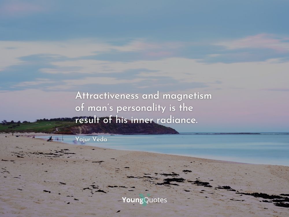 Attractiveness and magnetism of man’s personality is the result of his inner radiance. – Yajur Veda