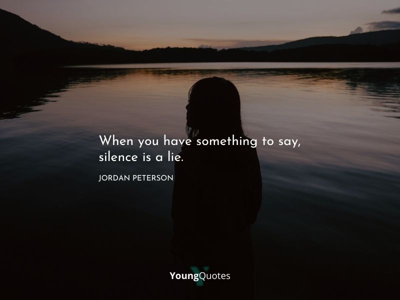 When you have something to say, silence is a lie. – Jordan Peterson