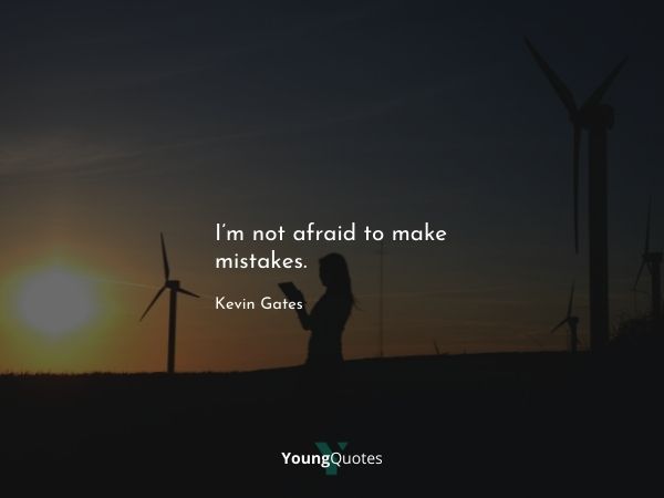 I’m not afraid to make mistakes. – Kevin Gates