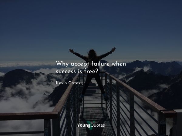 Why accept failure when success is free? – Kevin Gates