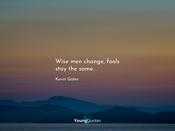 Wise men change, fools stay the same. – Kevin Gates quotes