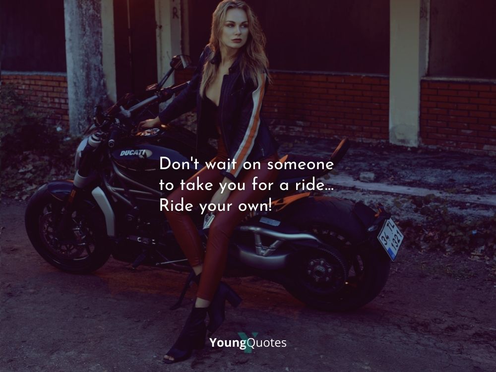 Motorcycle Lovers Quotes - Don’t wait on someone to take you for a ride… Ride your own!
