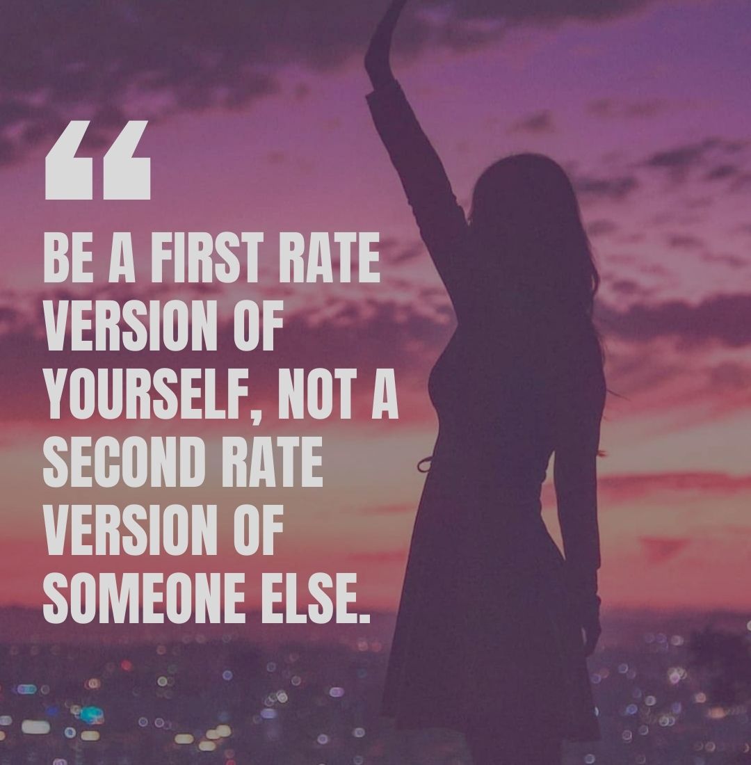 Be a first rate version of yourself, not a second rate version of someone else.