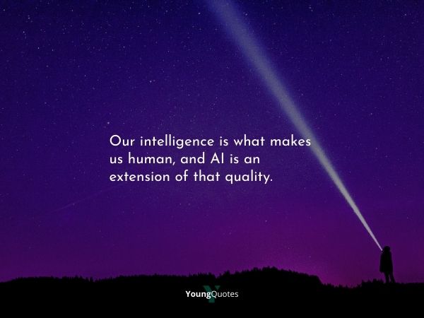 Our intelligence is what makes us human, and AI is an extension of that quality.