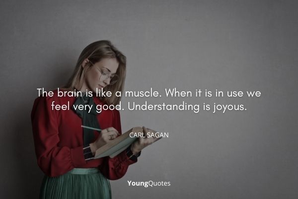 The brain is like a muscle. When it is in use we feel very good. Understanding is joyous.” – Carl Sagan