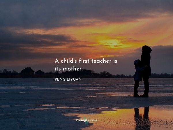 A child’s first teacher is its mother. – Peng Liyuan