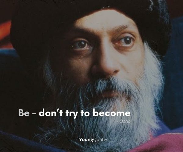 Be – don’t try to become – Osho