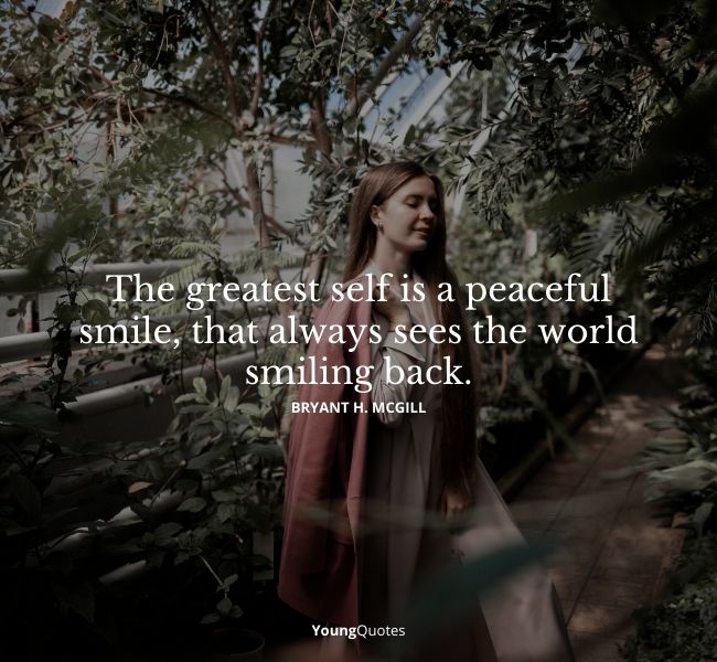 The greatest self is a peaceful smile, that always sees the world smiling back.” – Bryant H. McGill
