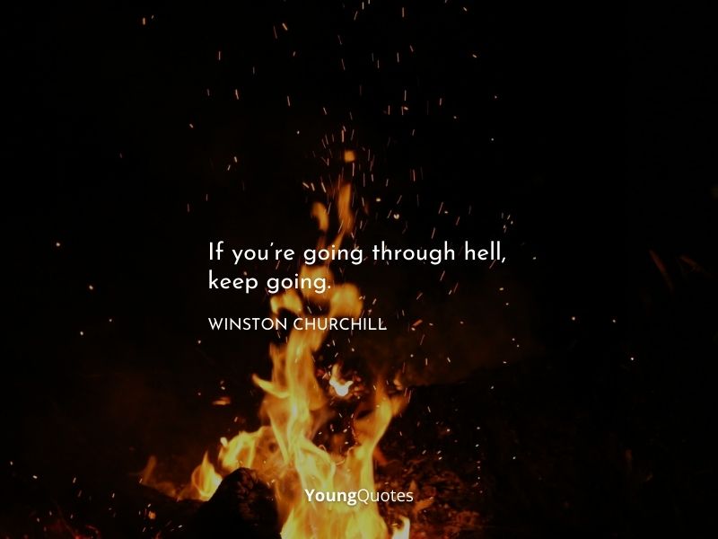 If you’re going through hell, keep going. – Winston Churchill