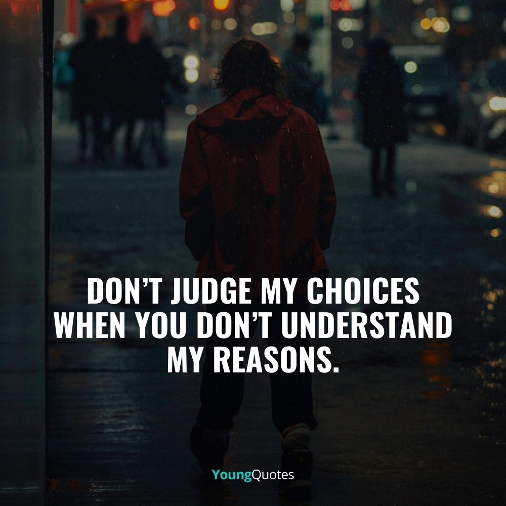Don’t judge my choices when you don’t understand my reasons.