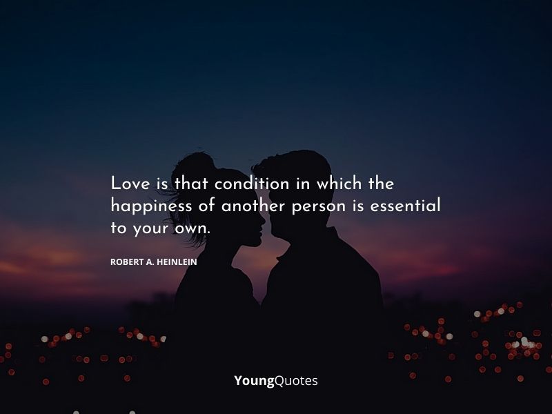 Romantic quotes on love for him - Love is that condition in which the happiness of another person is essential to your own. — Robert A. Heinlein