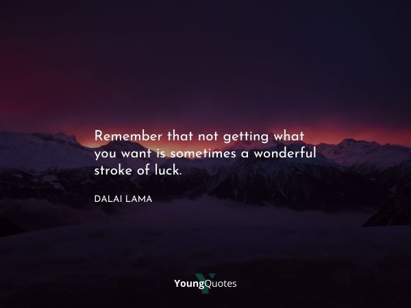 Remember that not getting what you want is sometimes a wonderful stroke of luck.” – Dalai Lama on mind