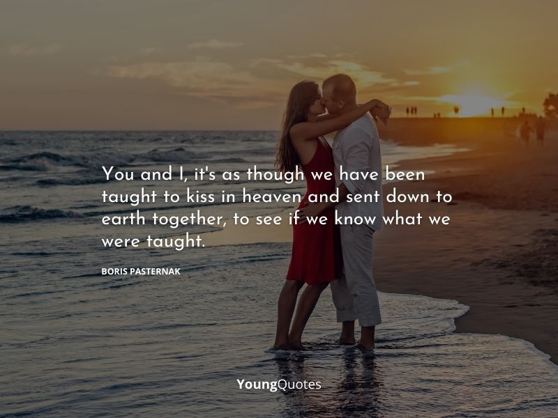 Top Romantic love quotes - You and I, it’s as though we have been taught to kiss in heaven and sent down to earth together, to see if we know what we were taught. — Boris Pasternak