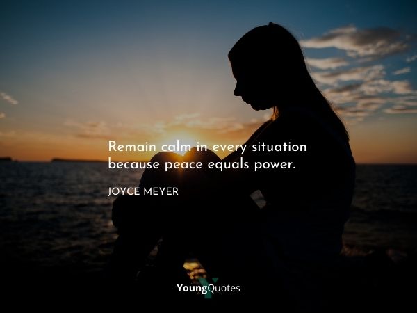 Remain calm in every situation because peace equals power. – Joyce Meyer