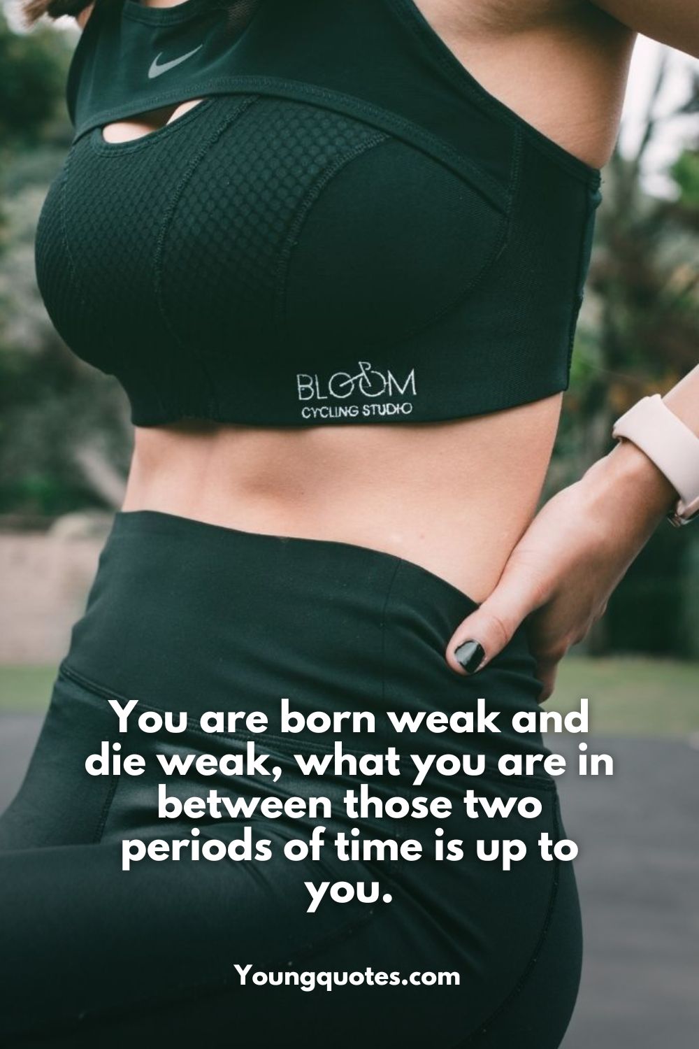 You are born weak and die weak, what you are in between those two periods of time is up to you.