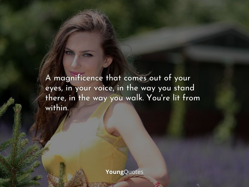 A magnificence that comes out of your eyes, in your voice, in the way you stand there, in the way you walk. You’re lit from within. — The Philadelphia Story