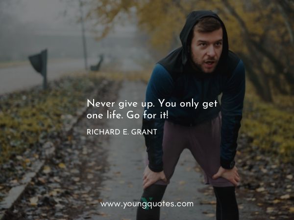 Never give up. You only get one life. Go for it! – Richard E. Grant