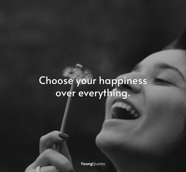 Choose your happiness over everything.