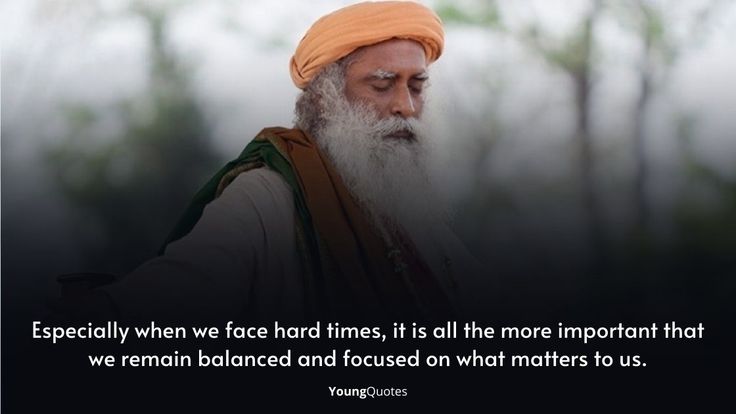 Especially when we face hard times, it is all the more important that we remain balanced and focused on what matters to us. - sadhguru quotes