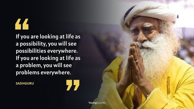 If you are looking at life as a possibility, you will see possibilities everywhere. If you are looking at life as a problem, you will see problems everywhere. - best quotes of sadhguru